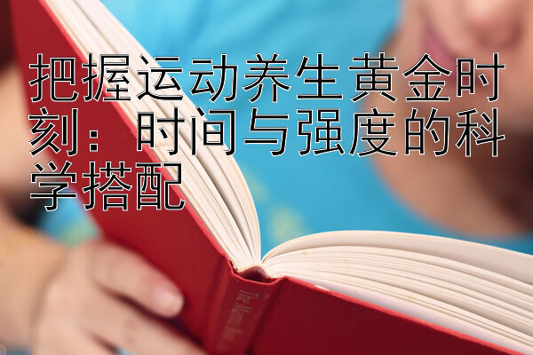 把握运动养生黄金时刻：时间与强度的科学搭配