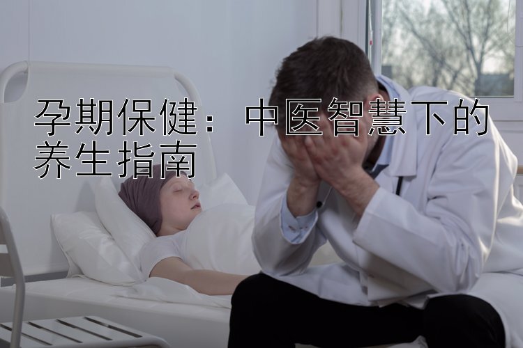 孕期保健：中医智慧下的养生指南