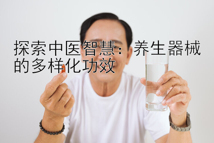 探索中医智慧：养生器械的多样化功效