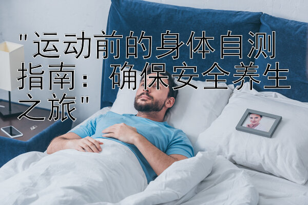 运动前的身体自测指南：确保安全养生之旅