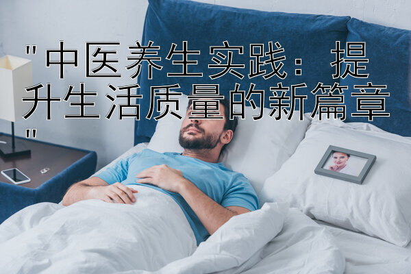 中医养生实践：提升生活质量的新篇章