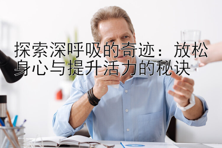 探索深呼吸的奇迹：放松身心与提升活力的秘诀