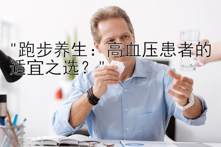 跑步养生：高血压患者的适宜之选？