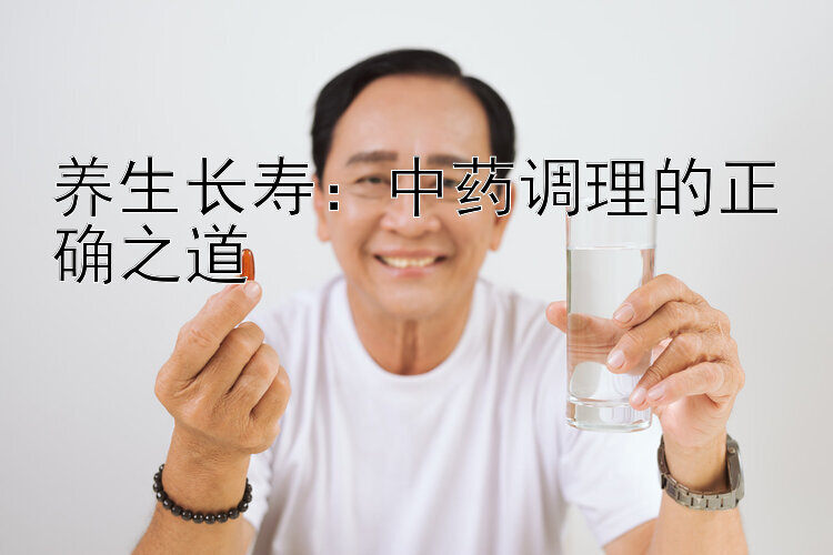 养生长寿：中药调理的正确之道