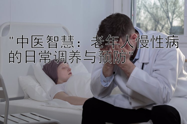 中医智慧：老年人慢性病的日常调养与预防