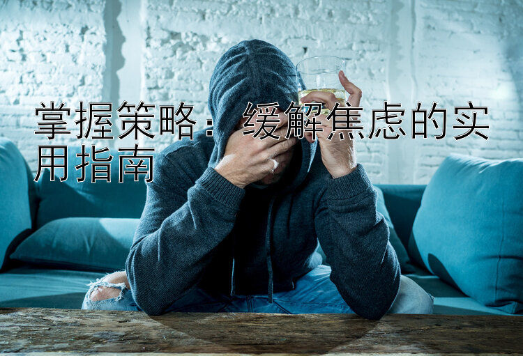 掌握策略：缓解焦虑的实用指南