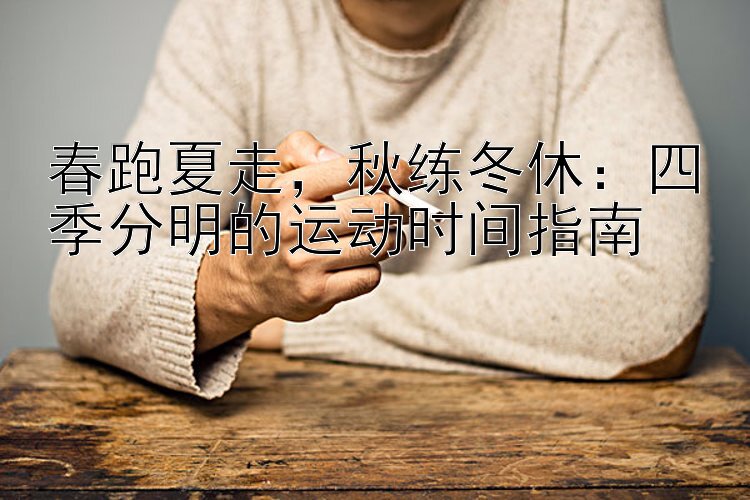 春跑夏走，秋练冬休：四季分明的运动时间指南