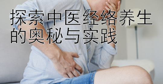 探索中医经络养生的奥秘与实践