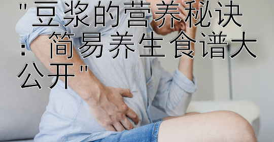 豆浆的营养秘诀：简易养生食谱大公开