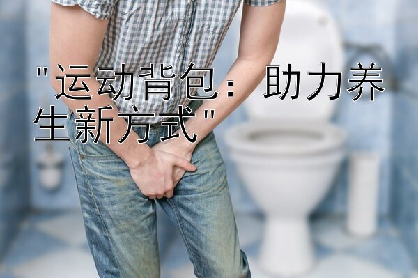 运动背包：助力养生新方式