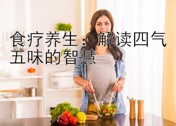 食疗养生：解读四气五味的智慧