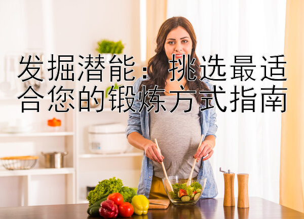 腾讯分分彩后三直选漏洞   发掘潜能：挑选最适合您的锻炼方式指南