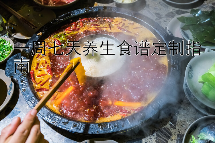 一周七天养生食谱定制指南