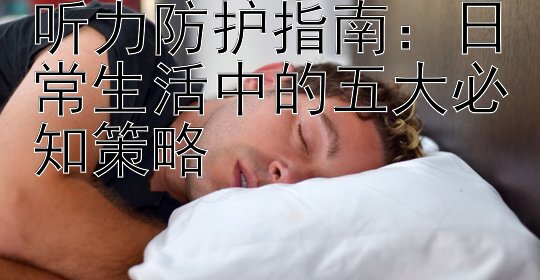 听力防护指南：日常生活中的五大必知策略