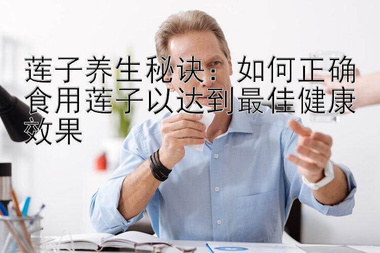 莲子养生秘诀：如何正确食用莲子以达到最佳健康效果