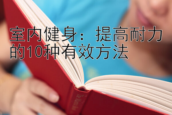 腾讯分分彩技巧玩大小  室内健身：提高耐力的10种有效方法