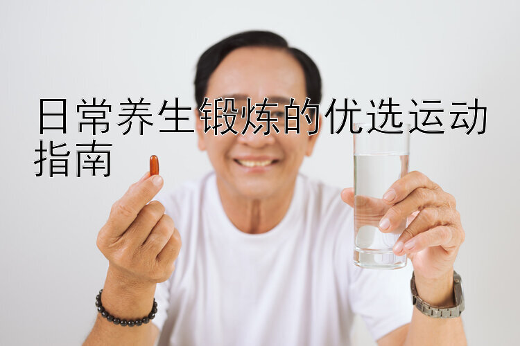 日常养生锻炼的优选运动指南