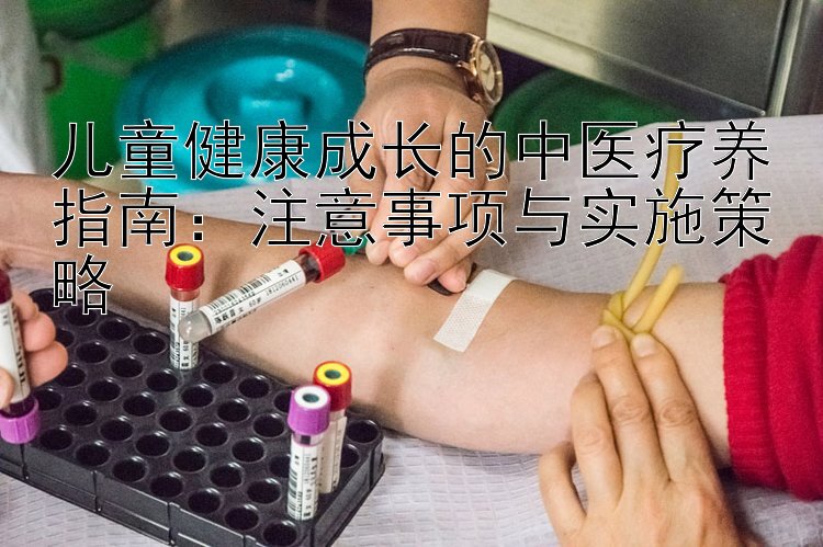 儿童健康成长的中医疗养指南：注意事项与实施策略