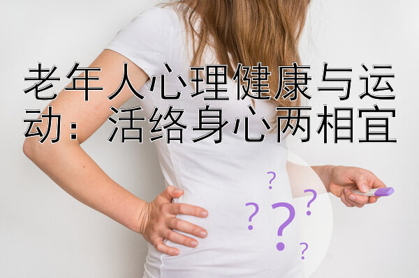 腾讯分分彩交流  老年人心理健康与运动：活络身心两相宜