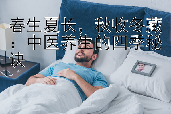 春生夏长，秋收冬藏：中医养生的四季秘诀