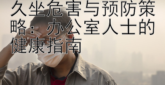 腾讯分分彩技巧投注方法  久坐危害与预防策略：办公室人士的健康指南