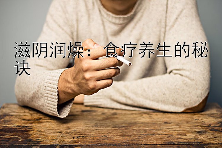 滋阴润燥：食疗养生的秘诀