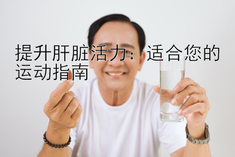 提升肝脏活力：适合您的运动指南