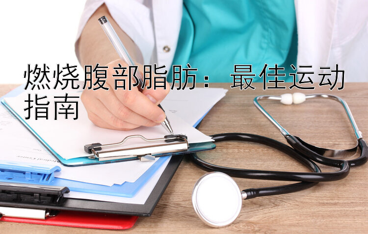 燃烧腹部脂肪：最佳运动指南