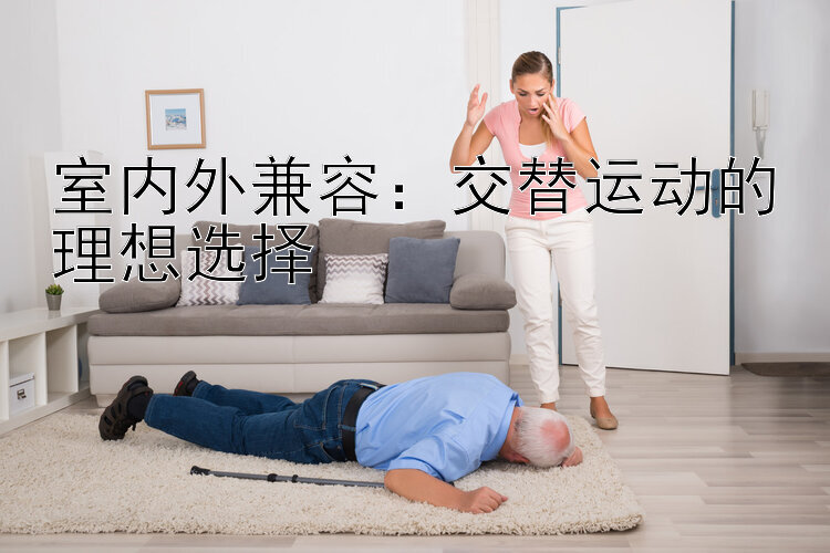 室内外兼容：交替运动的理想选择