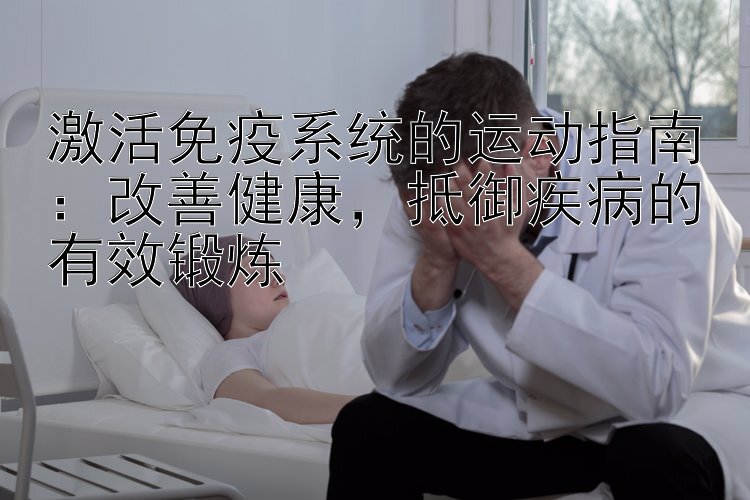 激活免疫系统的运动指南：改善健康，抵御疾病的有效锻炼