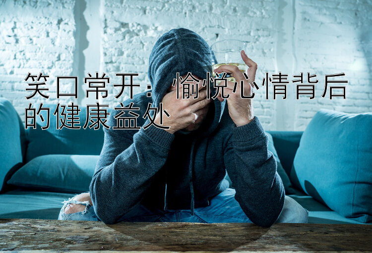 笑口常开：愉悦心情背后的健康益处