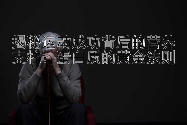 揭秘运动成功背后的营养支柱：蛋白质的黄金法则