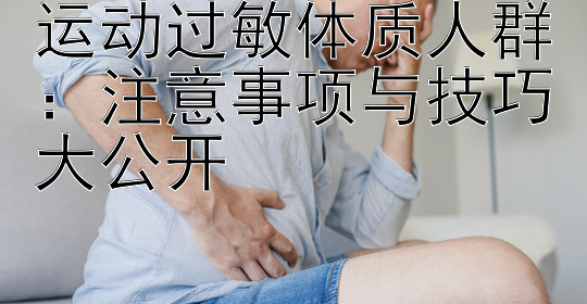 运动过敏体质人群：注意事项与技巧大公开