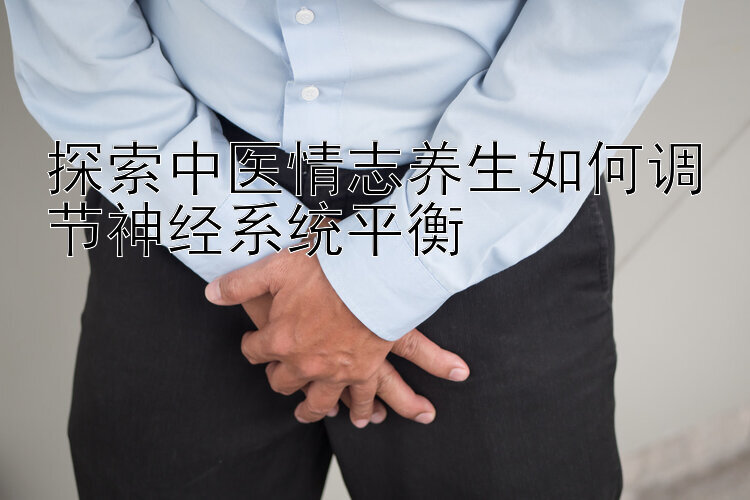 探索中医情志养生如何调节神经系统平衡