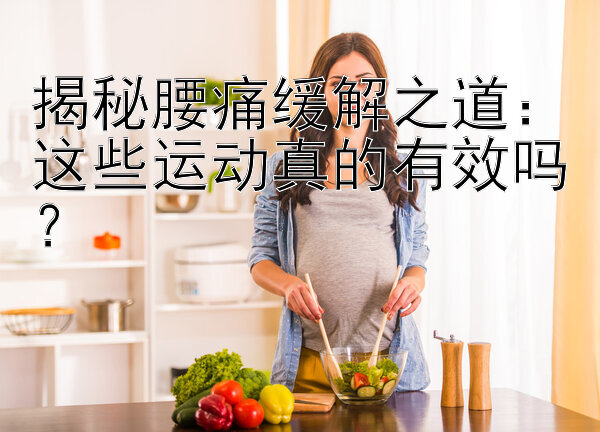 揭秘腰痛缓解之道：这些运动真的有效吗？