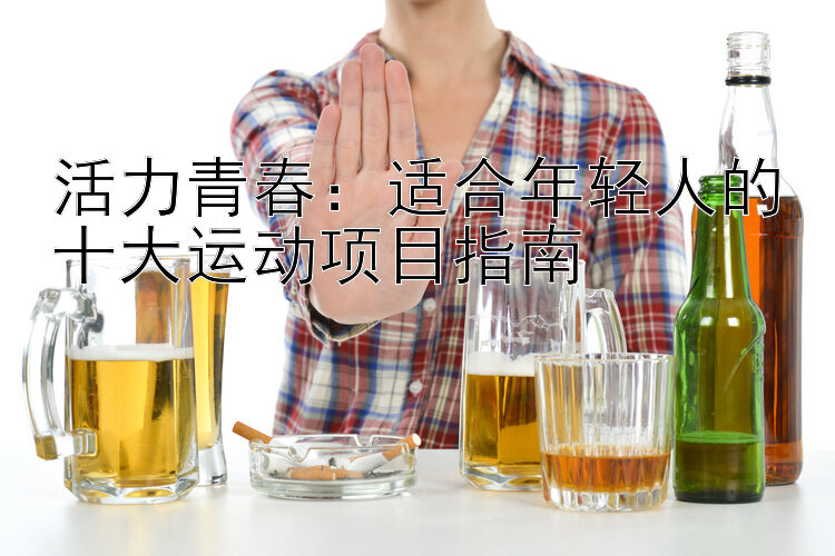 活力青春：适合年轻人的十大运动项目指南