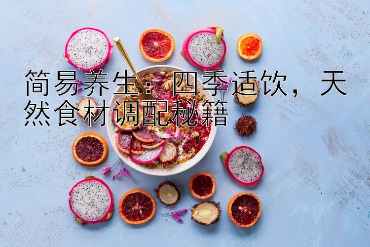 简易养生：四季适饮，天然食材调配秘籍