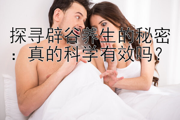 探寻辟谷养生的秘密：真的科学有效吗？