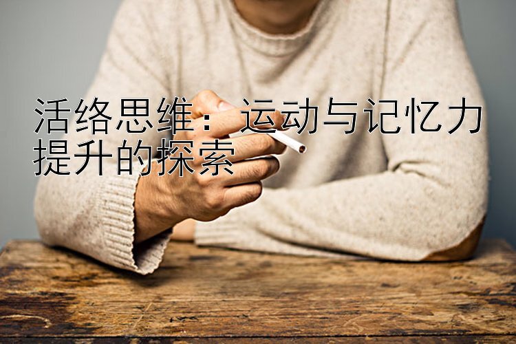 活络思维：运动与记忆力提升的探索