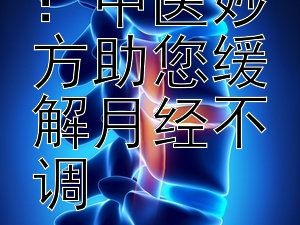 调和周期：中医妙方助您缓解月经不调