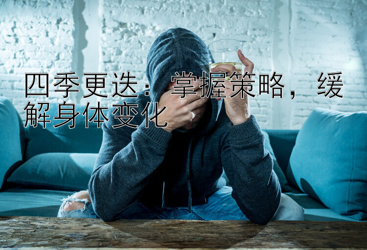 四季更迭：掌握策略，缓解身体变化