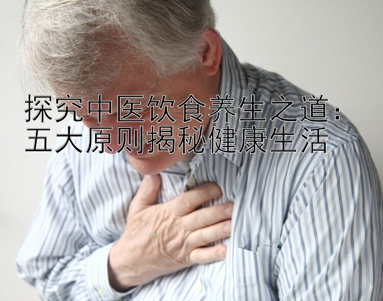 探究中医饮食养生之道：五大原则揭秘健康生活