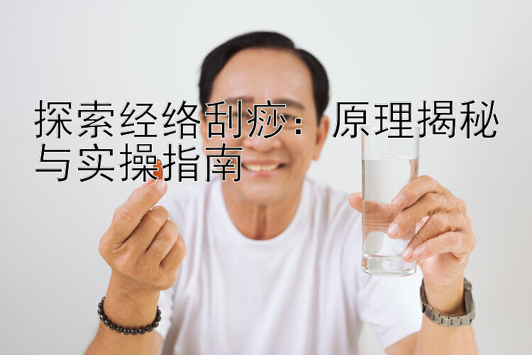 探索经络刮痧：原理揭秘与实操指南