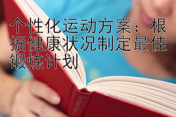 个性化运动方案：根据健康状况制定最佳锻炼计划