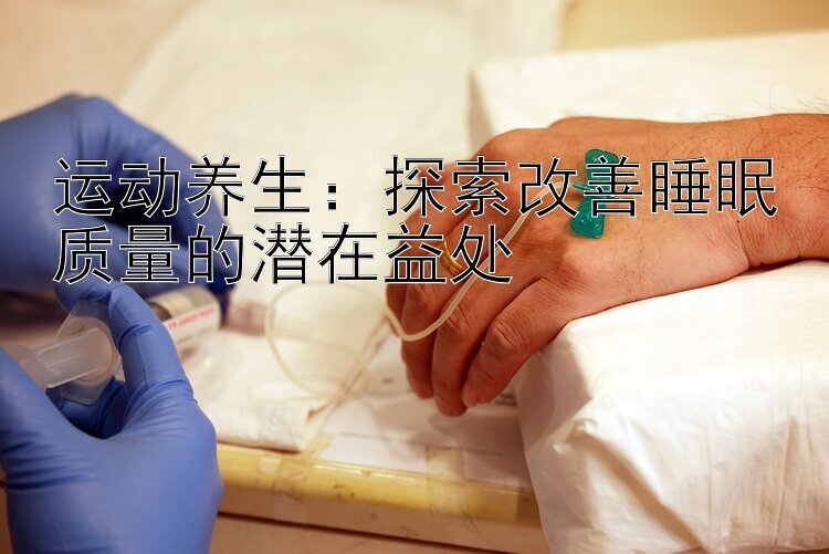 运动养生：探索改善睡眠质量的潜在益处