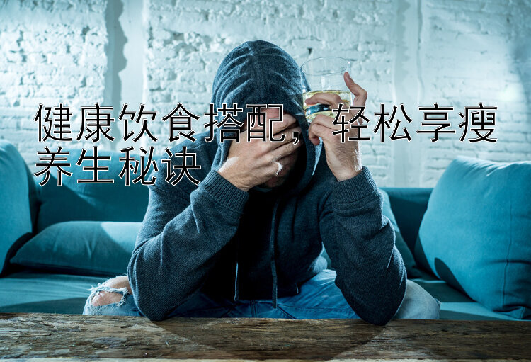 健康饮食搭配，轻松享瘦养生秘诀