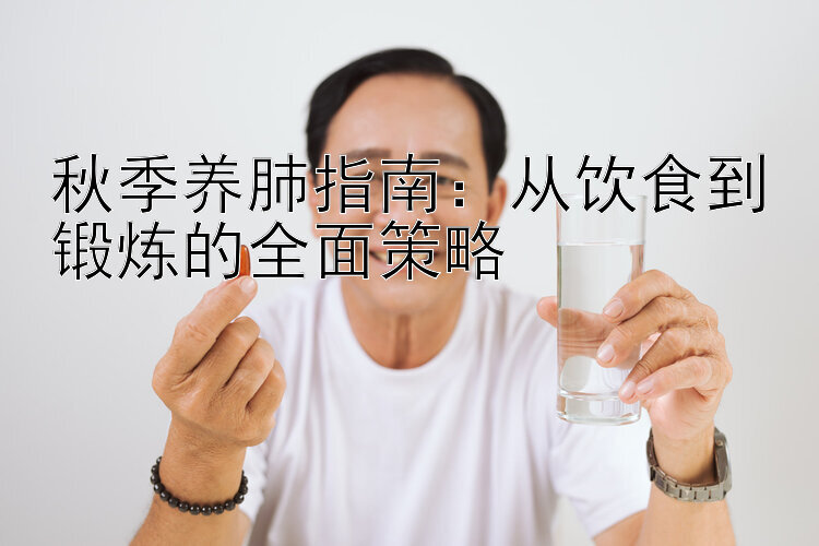 秋季养肺指南：从饮食到锻炼的全面策略