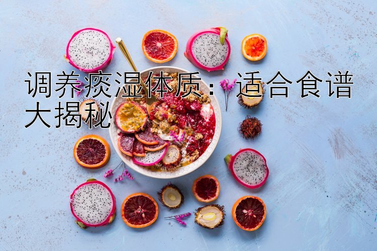 腾讯分分彩计划软件下载app  调养痰湿体质：适合食谱大揭秘