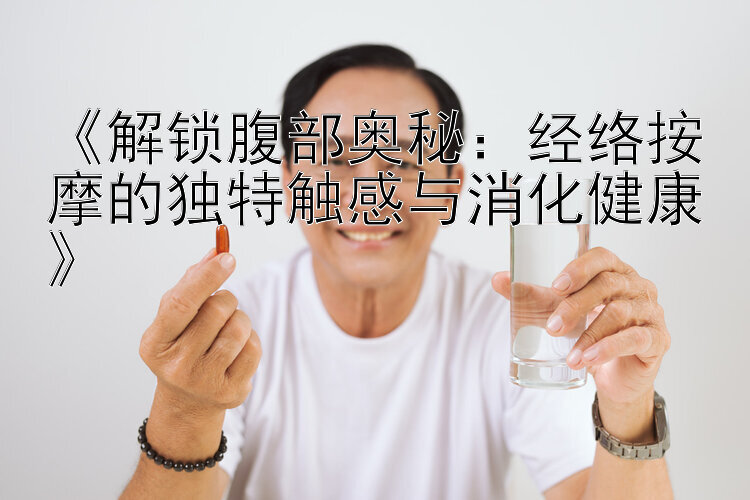 《解锁腹部奥秘：经络按摩的独特触感与消化健康》