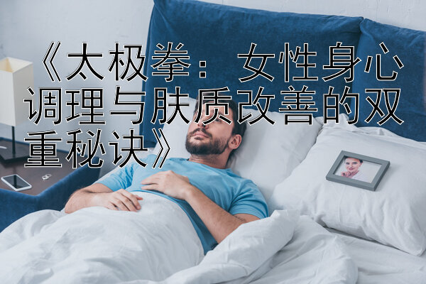 《太极拳：女性身心调理与肤质改善的双重秘诀》